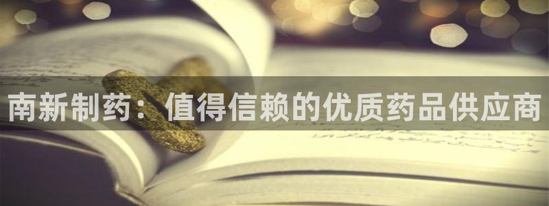 九游老哥俱乐部官网登录:南新制药:值得信赖的优质药品供应商