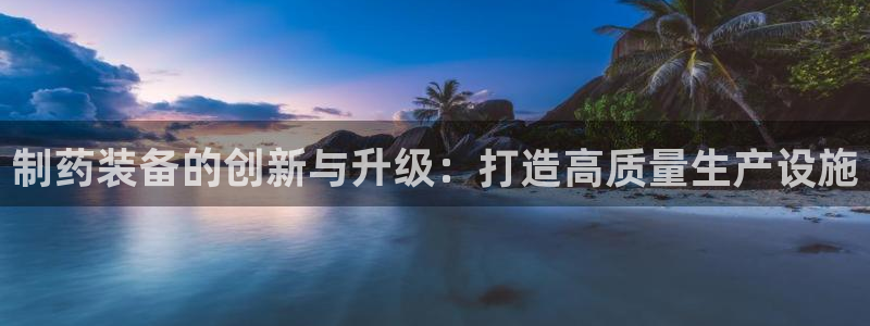 9游会老哥俱乐部:制药装备的创新与升级:打造高质量生产设施