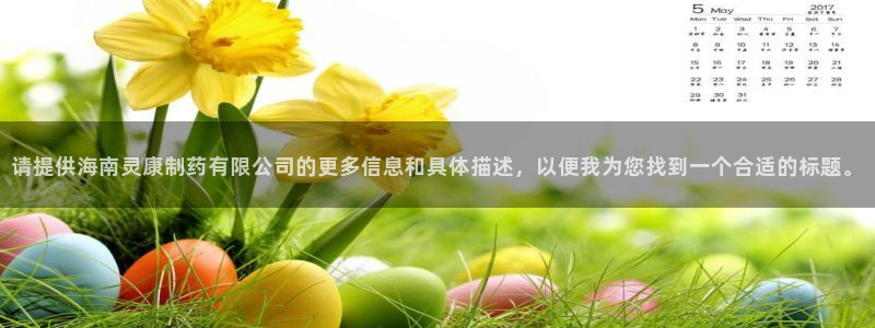 九游会老哥必备的交流社区九:请提供海南灵康制药有限公司的更多