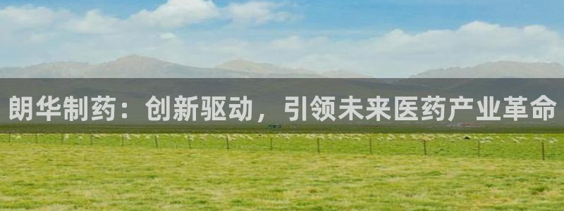 老哥俱乐部是干什么的啊:朗华制药:创新驱动,引领未来医药产业